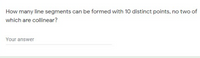 How many line segments can be formed with 10 distinct points, no two of
which are collinear?
Your answer
