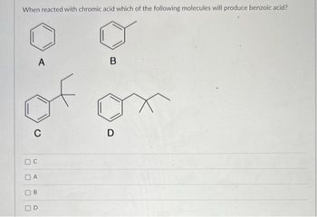 When reacted with chromic acid which of the following molecules will produce benzoic acid?
C
U
A
DA
B
O
B
D