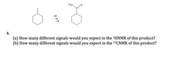 HO
4.
(a) How many different signals would you expect in the 1HNMR of this product?
(b) How many different signals would you expect in the 13 CNMR of this product?