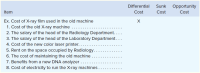 Differential
Sunk
Opportunity
Item
Cost
Cost
Cost
Ex. Cost of X-ray film used in the old machine
1. Cost of the old X-ray machine .....
2. The salary of the head of the Radiology Department...
3. The salary of the head of the Laboratory Department. .
4. Cost of the new color laser printer.....
5. Rent on the space occupied by Radiology..
6. The cost of maintaining the old machine .
7. Benefits from a new DNA analyzer .....
8. Cost of electricity to run the X-ray machines...
