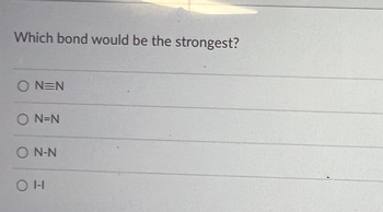 Which bond would be the strongest?
ON=N
ON=N
ON-N
OH