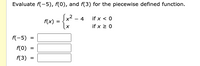 Evaluate f(-5), (0), and f(3) for the piecewise defined function.
- 4
if x < 0
f(x) :
if x 2 0
f(-5) =
f(0)
f(3)
