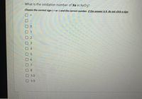 What is the oxidation number of Xe in XeO3?
Choose the correct sign (+ or -) and the correct number. If the answer is 0, do not click a sign.
1
3.
0 6
口8
ロ 1/2
1/3
