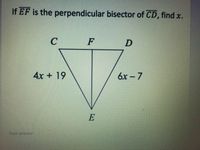 If EF is the perpendicular bisector of CD, find x.
C F
4x +19
6x – 7
E
Your answer
