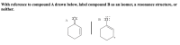 With reference to compound A drawn below, label compound B as an isomer, a resonance structure, or
neither.
:0:
B :O:
A
