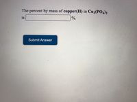 The percent by
mass of copper(II) in Cu3(PO4)2
is
%.
Submit Answer
