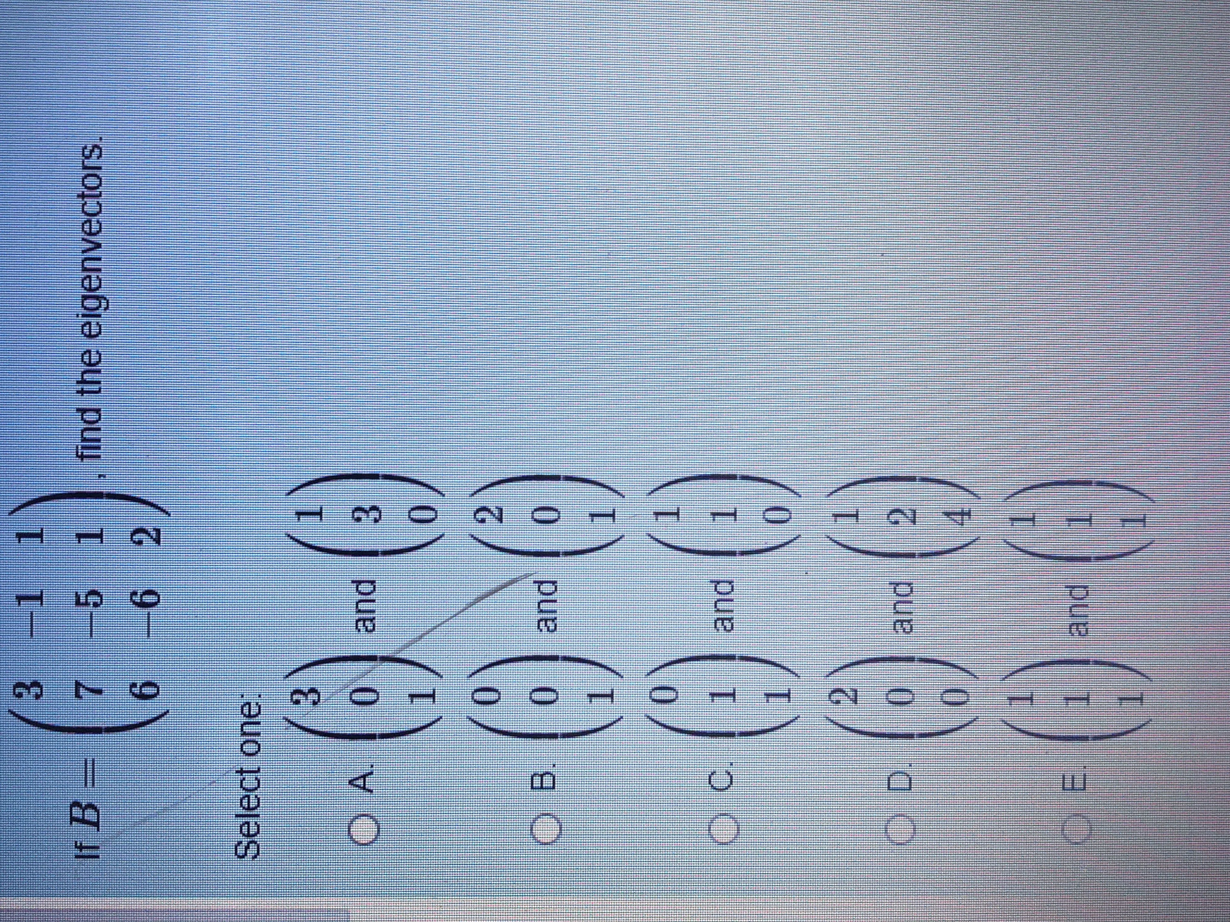 pund
1.
OE.
2.
pand
0
OD.
(2
1.
0.
1.
pand
1.
pun
0.
3.
0I and
Select one
9.
6 2
7.
5 1
If B =
find the eigenvectors.
1 1
