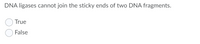 DNA ligases cannot join the sticky ends of two DNA fragments.
True
False
