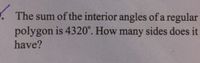 .The sum of the interior angles of a regular
polygon is 4320°. How many sides does it
have?
