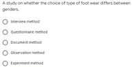 A study on whether the choice of type of foot wear differs between
genders,
Interview method
Questionnaire method
Document method
Observation method
O Experiment method