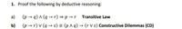 1. Proof the following by deductive reasoning:
a)
(p → q) A (q → r) = p → r Transitive Law
b)
(p - r) v (q –→ s) = (p ^ q) → (r V s) Constructive Dilemmas (CD)
