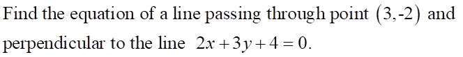 Find the equation of a line passing through point (3,-2) and
perpendicular to the line 2x + 3y + 4-0.

