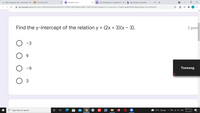 AW 3.0 Support Site > Site Home X
A Ch 6-8 Test: K/U
Multiple Choice
Fill in the blanks to complete the x b My Questions | bartleby
docs.google.com/forms/d/e/1FAlpQLSe3njLulHv2KEQL30-HhRKL7jMa5GNIbvLe9jmT-MDİCNGTAA/viewform?hr_submission=ChklkuCzg80HEhAlrdjZpbwKEgcl_M7LuKMJEAE
Find the y-intercept of the relation y = (2x + 3)(x – 3).
2 poin
-3
9.
-9
Tsewang
3
08:51 b.ğ
Type here to search
11°C Cloudy
(a ) ENG
imo
IF••/•F/•l
