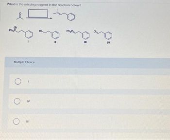 What is the missing reagent in the reaction below?
D
Br
ay ay ay
Multiple Choice
O
11
ON
IV
O
III
Ph₂P
IV