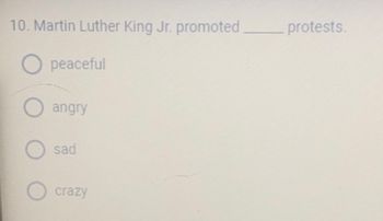 10. Martin Luther King Jr. promoted_______
O peaceful
O angry
O
sad
crazy
protests.