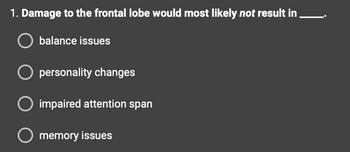 1. Damage to the frontal lobe would most likely not result in
O balance issues
O personality changes
impaired attention span
O memory issues