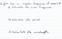 Light hes
of 6o00
angular freguency
J Caleulete the linear fcegueney.
rad
6000 T
an
5s Calculate the period.
c) Caloulate te wavelongth,
