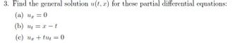 3. Find the general solution u(t, x) for these partial differential equations:
(a) U = 0
Ur
(b) ut = x-t
(c) ux+tut = 0