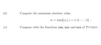 (d)
@
Compute the minimum absolute value
m = min{x, i = 1, 2,
,5},
Compare with the functions sum, max and min of PYTHON.