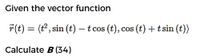 Given the vector function
7(t) = (t, sin (t) – t cos (t), cos (t) +t sin (t))
Calculate B (34)
