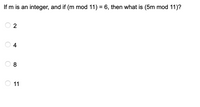 If m is an integer, and if (m mod 11) = 6, then what is (5m mod 11)?
O 2
4
8
11
