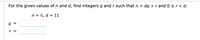 For the given values of n and d, find integers q and r such that n =
dg + r and 0sr< d.
n = 6, d = 11
g =
r =
