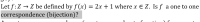 Let f:Z → Z be defined by f (x) = 2x + 1 where x € Z. Is f a one to one
correspondence (bijection)?
