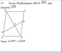 13
Given: Parallelogram ABCD, EFFG, and
diagonal DFB
D.
G
F
E
A
B
Prove: ADEF- ABGF
