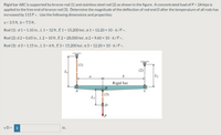 Rigid bar ABC is supported by bronze rod (1) and stainless steel rod (2) as shown in the figure. A concentrated load of P = 24 kips is
applied to the free end of bronze rod (3). Determine the magnitude of the deflection of rod end D after the temperature of all rods has
increased by 115 Fo. Use the following dimensions and properties:
a = 3.5 ft, b = 7.5 ft.
Rod (1): d 1= 1.10 in.,L 1= 12 ft , E 1= 15,200 ksi , a 1= 12.20 × 10 - 6 /Fo.
Rod (2): d 2 = 0.65 in. , L 2 = 10 ft , E 2 = 28,000 ksi, a 2 = 9.60 x 10 - 6/Fo.
Rod (3): d 3 = 1.15 in. , L 3 = 6 ft, E3 = 15,200 ksi , a 3 = 12.20 x 10 - 6/Fo.
(1)
L
(2)
b
L2
a
Rigid bar
A
(3)
L3
vD =
i
in.
