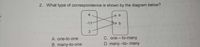 2. What type of correspondence is shown by the diagram below?
4
a
-11
3
C. one - to-many
D. many -to- many
A. one-to one
B. many-to-one
