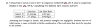 a) Certain type of motor is used to drive a compressor so that 100 kPa, 280 K of air is compressed
steadily to 600 kPa, 400 K. Considering two different types of motor as below:
Air Flow Rate
0.03 kg/s
0.045 kg/s
Heat loss
Motor X
45.6 kJ/kg
57 kJ/kg
Motor Y
Assuming the changes in kinetic and potential energies are negligible, evaluate the use of
which motor is more preferable with the consideration of the work input that has to be supplied
to the system.
