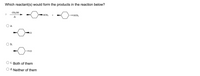 Which reactant(s) would form the products in the reaction below?
- -O-on
CH,OH
OCH3
. OCH,
A
а.
-0-
CI
O b.
C. Both of them
O d. Neither of them
