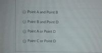 Point A and Point B
Point B and Point D
Point A or Point D
Point C or Point D
