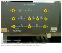 TRANSFORMER
120 V
0.5 A
7
8
104 V
76 V
28 V
0.3 A
0.3 A
0.3 A
3
60 V
9.
60 V
0.5 A
0.5 A
EE
RATING
J3 J
60 VA - 120/ 208/ 120 V
0.5/03/0.5A-60 Hz
Lab-Volt
LABORATORY
8341-00
OPPO Reno3 · ©Marie Phone
Using the image and using the rated values of the single phase transformer compute for the following:
Primary side terminal 8-4 induced voltage 14, compute for the voltage across terminal 1-2
