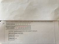 Choose an American household at random and let the random variable Y be the number of persons living in the household.
Number of persons
3.
4
5 6
Household probability 0.29 0.30 0.13 0.19 0.05 0.03 0.01
Family probability
0.42 0.23 0.21 0.09 0.03 0.02
(a) Express "more than one person lives in this household" in terms of Y.
? v Y ? V
What is the probability of this event?
(b) What is P(2 < YS 5)?
(c) What is P(Y 3)?
2.
