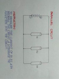 PARALLEL CIRCUIT:
R1
R2
R3
INSTRUCTION:
TO MEASURE THE CURREHT OF RI,R2 & 23
REDRAW THE CIRCUIT & INTEGRATE THE
AMMETER INTO THE CIRCUIT.
