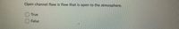 Open channel flow is flow that is open to the atmosphere.
True
False
