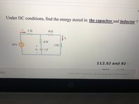 Under DC conditions, find the energy stored in: the capacitor and inductor ?
i
10
6Ω
2 H
14V
vC
:1 F
112.5J and 9JAO
übbu JS Bảnl "üybul JS hán" ggå äilg -Jlujllg hárll "Jlujlg hás" ġgá jäil
