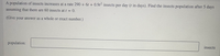 A population of insects increases at a rate 290 + 6t + 0.9t² insects per day (t in days). Find the insects population after 5 days
assuming that there are 60 insects at t =
0.
(Give your answer as a whole or exact number.)
population:
insects
