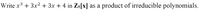 Write x3 + 3x² + 3x + 4 in Zs[x] as a
product of irreducible polynomials.
