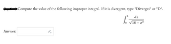 Answer:
■Compute the value of the following improper integral. If it is divergent, type "Diverges" or "D".
[₁.
dx
/16 - x²