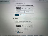 Constants I Periodic Table
rail
moles containing each of
1.51x1022 atoms of iron, Fe.
Express your answer with the appropriate units.
HẢ
Value
Units
Submit
Request Answer
Part B
3.33x1023 molecules of carbon dioxide, CO2.
Express your answer with the appropriate units.
HÀ
Value
Units
P Pearson
ight © 2021 Pearson Education Inc. All rights reserved. | Terms of Usel Privacy Policy | Permissions | Contact Us |
