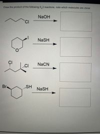 **Title: Understanding S<sub>N</sub>2 Reactions and Chirality**

---

**Introduction**

In this exercise, we will explore S<sub>N</sub>2 reactions and identify chiral molecules formed as products. 

---

**Problem 1:**

- **Reactant:** 1-chlorobutane
- **Reagent:** NaOH 
- **Product:** Draw the structure and identify chirality.

The S<sub>N</sub>2 reaction involves the nucleophilic substitution of the chlorine atom by the hydroxide ion. The product will be butanol, which is not chiral due to the presence of a symmetric carbon chain.

---

**Problem 2:**

- **Reactant:** 4-iodotetrahydropyran
- **Reagent:** NaSH 
- **Product:** Draw the structure and identify chirality.

The S<sub>N</sub>2 reaction replaces the iodine atom with an SH group. This substitution creates a new chiral center at the reaction site, making the product potentially chiral depending on its stereochemistry.

---

**Problem 3:**

- **Reactant:** 2,3-dichlorobutane
- **Reagent:** NaCN 
- **Product:** Draw the structure and identify chirality.

In this reaction, the S<sub>N</sub>2 mechanism replaces one of the chlorine atoms with a CN group. The molecule can have stereoisomers, thus resulting in chiral compounds depending on which chlorine is replaced.

---

**Problem 4:**

- **Reactant:** Bromocyclohexyl thiol
- **Reagent:** NaSH 
- **Product:** Draw the structure and identify chirality.

The bromine atom is replaced by an SH group through the S<sub>N</sub>2 mechanism. The chirality will depend on the original configuration of the substituents and their spatial arrangement.

--- 

**Conclusion**

S<sub>N</sub>2 reactions are highly stereospecific, often resulting in inversion of configuration at the site of substitution. Identifying chirality in the products requires evaluating changes in stereochemistry and the spatial arrangement of substituents. 

For further study, ensure to practice drawing the molecular structures carefully to understand the stereochemical outcomes in different S<sub>N</sub>2 reactions.