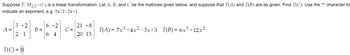 Suppose T: M2,2→P3 is a linear transformation. Let A, B, and C be the matrices given below, and suppose that T(A) and T(B) are as given. Find T(C). Use the '^' character to
indicate an exponent, e.g. 5x^2-2x+1.
A =
3-2
2 1
T(C) = 0
B =
6 -2
64
C =
21 -8
20 13
T(A) = 7x³+4x²-3x+3
T(B) = 6x³ +12x²