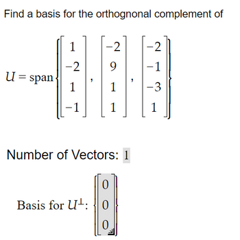 Find a basis for the orthognonal complement of
U = span
1
-2
1
-
1
-2
1
Number of Vectors: 1
Basis for U:
0
0
[19]
-2
-1
-3
1