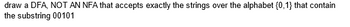 draw a DFA, NOT AN NFA that accepts exactly the strings over the alphabet {0,1} that contain
the substring 00101