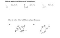 Find the image of each point for the given dilation.
7.
L (6, 4); D,
8.
S(-2, -6);
9.
W(-3, 2);
1.
¿(L)
Do 25(S)
D,(W)
Find the values of the variables in each parallelogram.
10.
11.
Fax -6
2n + 12
