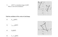 R'
IS'|
y
4
1.
AR'S'T' is a translation image of ARST.
R
What is a rule for the translation?
T
-2
1.
14
Find the coordinates of the vertices of each image.
R
"raxis(QRST)
y
3.
"270º, 0,(QRST)
X
-2
IS
D,(QRST)
<2, s> (QRST)
RI
2.
4.
5.
