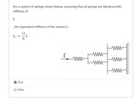 For a system of springs shown below, assuming that all springs are identical with
stiffness of
k
the equivalent stiffness of the system is
11
ke
6.
f
ww
ww
True
False
