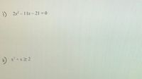 Here are some algebraic equations and inequalities that have been provided for solving:

i) \( 2x^2 - 11x - 21 = 0 \)

ii) \( x^2 + x \geq 2 \)

These equations can be used for various mathematical exercises, such as solving quadratic equations and inequalities. The user can practice factoring, using the quadratic formula, graphing functions, or applying appropriate methods to find the solutions. 
